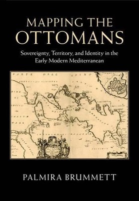 Mapping the Ottomans: Sovereignty, Territory, and Identity in the Early Modern M