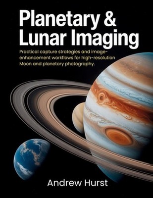 Planetary & Lunar Imaging: Practical capture strategies and image-enhancement wo