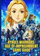 Hyrule Warriors: AGE OF IMPRISONMENT GAME GUIDE: A Step-By-Step Walkthrough To C