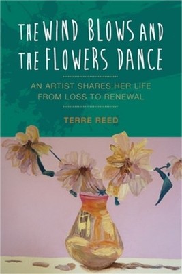 The Wind Blows and the Flowers Dance: An Artist Shares Her Life from Loss to Ren