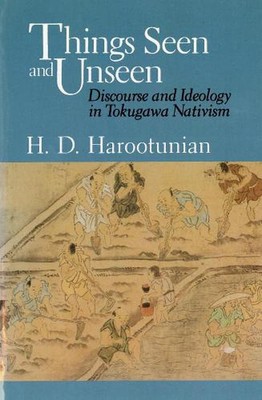 Things Seen and Unseen: Discourse and Ideology in Tokugawa Nativism by Harry D. 