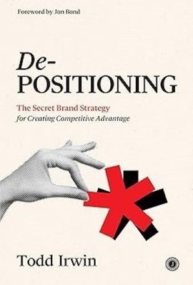 De-Positioning: The Secret Brand Strategy for Creating Competitive Advantage