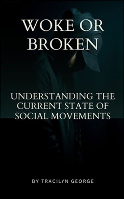 Woke or Broken: Understanding the Current State of Social Movements (Paperback o