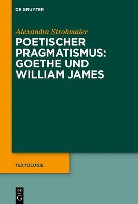 Poetischer Pragmatismus: Goethe und William James Alexandra Strohmaier