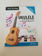 HOW TO PLAY UKULELE: A COMPLETE GUIDE FOR ABSOLUTE By Ben Parker **BRAND NEW**