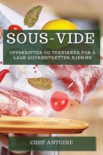 Sous-Vide: Oppskrifter og teknikker for ? lage gourmetretter hjemme by Chef Anto