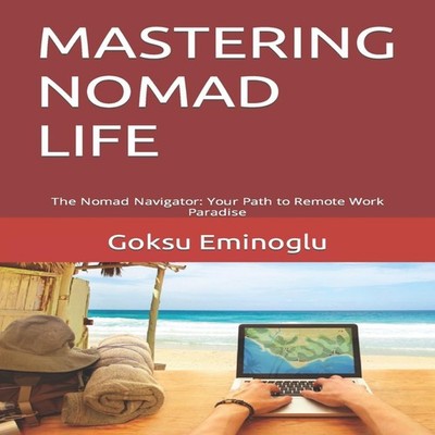 MASTERING NOMAD LIFE The Nomad Navigator Your Path to Remote Work