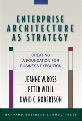 Enterprise Architecture as Strategy: Creating a Foundation for Business Executio