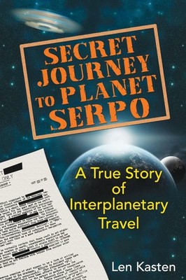 Secret Journey to Planet Serpo: A True Story of Interplanetary Travel