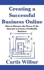 Creating a Successful Business Online: How to Harness the Power of the Internet