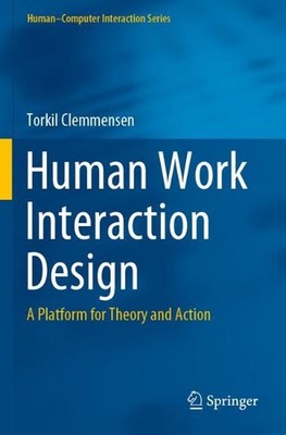 Human Work Interaction Design: A Platform for Theory and Action by Torkil Clemme