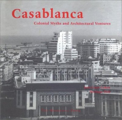 CASABLANCA: COLONIAL MYTHS AND ARCHITECTURAL VENTURES By Jean-louis Cohen NEW
