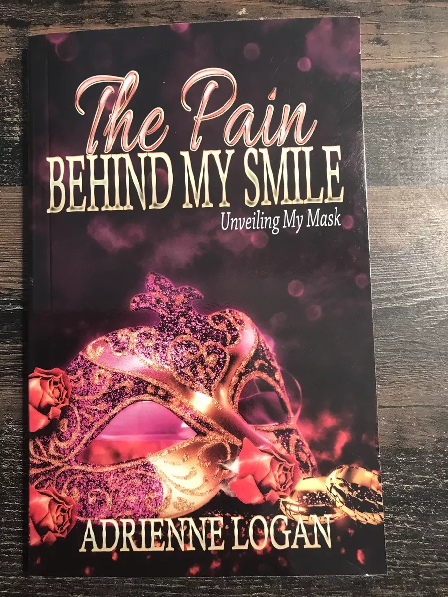 The Pain Behind My Smile : Unveiling My Mask by Adrienne Logan ...