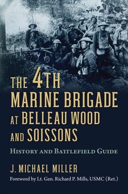 The 4th Marine Brigade at Belleau Wood and Soiss  by J. Michael Miller PAPERBACK