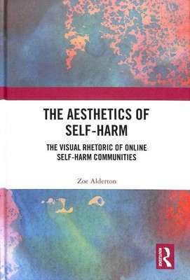 Aesthetics of Self-Harm : The Visual Rhetoric of Online Self-Harm Communities...