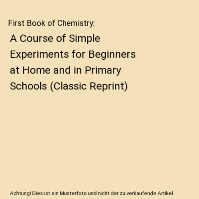 First Book of Chemistry: A Course of Simple Experiments for Beginners at Home an