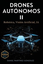 Drones Autnomos II: Rob?tica, Visi?n Artificial, IA by Daniel Martinez Gonzalez 