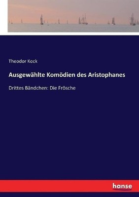 Ausgewhlte Komdien des Aristophanes: Drittes B?ndchen: Die Fr?sche by Theodor Ko