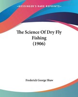 Frederick George Shaw | The Science Of Dry Fly Fishing (1906) | Taschenbuch