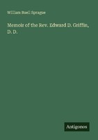 Memoir Of The Rev. Edward D. Griffin, D. D. William Buell Sprague