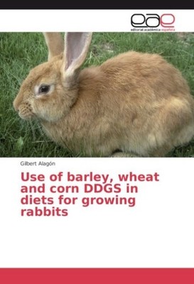 Use of barley, wheat and corn DDGS in diets for growing rabbits Gilbert Alagón