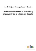 Observaciones Sobre El Presente Y El Porvenir De La Iglesia En EspañA Sr. D. Jos
