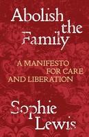 Sophie Anne Lewis - Abolish The Family A Manifesto For Care And Libe - G245Z