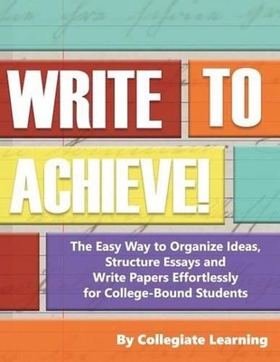 Write to Achieve!: The Easy Way to Organize Ideas, Structure Essays and Write Pa