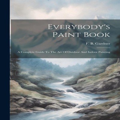 Everybody's Paint Book A Complete Guide To The Art Of Outdoor And