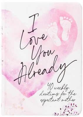 I Love You Already: 40 weekly devotions for the expectant mother - BroadStre...
