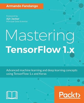 Mastering TensorFlow 1.x: Advanced machine learning and deep learning concep...