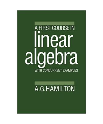 A First Course in Linear Algebra: With Concurrent Examples, A. G. Hamilton, Alan