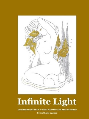 Infinite Light: Conversations with 21 Reiki masters and practitioners by Jaspar 