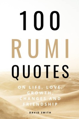 100 Rumi Quotes on Life, Love, Growth, Changes And Friendship - A Huge Boost...