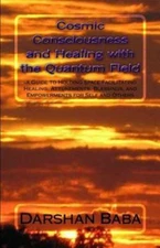 Cosmic Consciousness And Healing With The Quantum Field: -A Guide To Holdin...