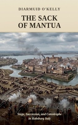 The Sack of Mantua: Siege, Succession, and Catastrophe in Habsburg Italy by Diar