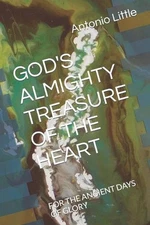 God's Almighty Treasure of the Heart: For the Ancient Days of Glory by Antonio J