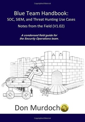 Blue Team Handbook: SOC, SIEM, and Threat Hunting (V1.02): A Condensed Guide for
