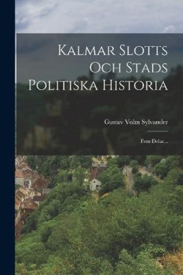 Kalmar Slotts Och Stads Politiska Historia: Fem Delar... [Swedish]