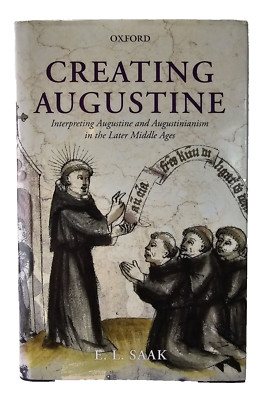 Creating Augustine: Interpreting Augustine and Augustinianism in the Later Middl