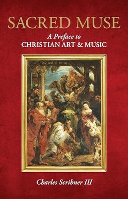 Sacred Muse: A Preface to Christian Art & Music by Charles Scribner III NEW