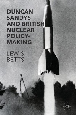 Duncan Sandys and British Nuclear Policy-Making - 9781137585462