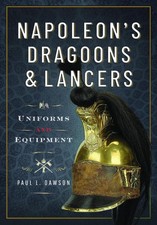 Napoleons Dragoons and Lancers: Uniforms and Equipment by Paul L. Dawson Hardcov