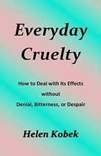 Everyday Cruelty: How to Deal with Its Effects without Denial, Bitterness, or D