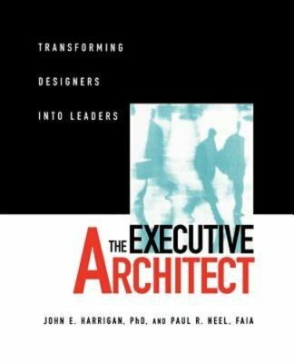 The Executive Architect: Transforming Designers Into Leaders by John E Harrigan