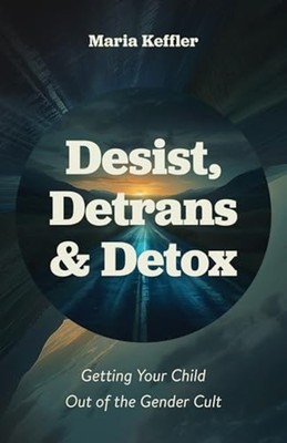 Desist, Detrans & Detox: Getting Your Child Out of the  -  NEW Maria Keffler 202