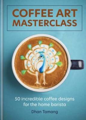 Coffee Art Masterclass: 50 incredible coffee designs for the home barista: New