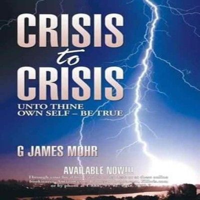 CRISIS TO CRISIS UNTO THINE OWN SELF - BE TRUE G James Mohr Hardc