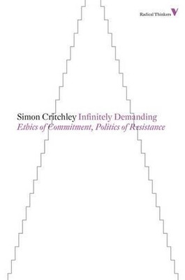 Infinitely Demanding: Ethics of Commitment, Politics of Resistance by Simon Crit