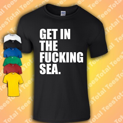Get In The Fu*king Sea T-Shirt | Lustig | Komödie | Witz